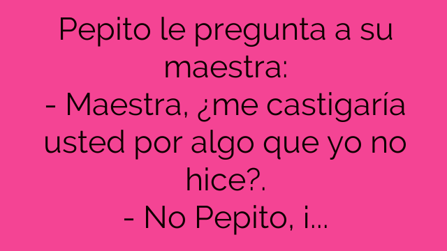 Pepito: Me castigarías maestra?